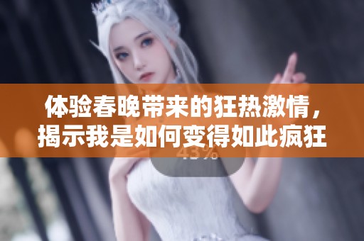 体验春晚带来的狂热激情，揭示我是如何变得如此疯狂的