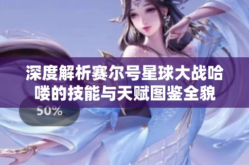 深度解析赛尔号星球大战哈喽的技能与天赋图鉴全貌