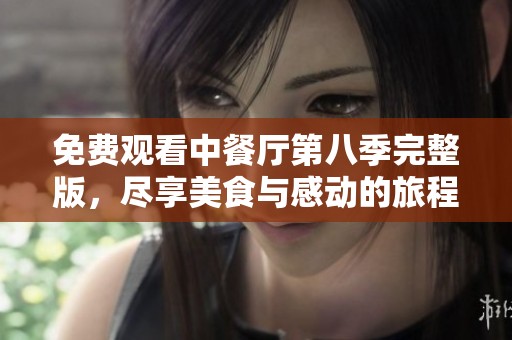 免费观看中餐厅第八季完整版，尽享美食与感动的旅程