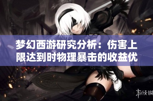 梦幻西游研究分析：伤害上限达到时物理暴击的收益优势探讨