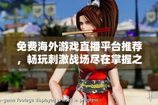免费海外游戏直播平台推荐，畅玩刺激战场尽在掌握之中