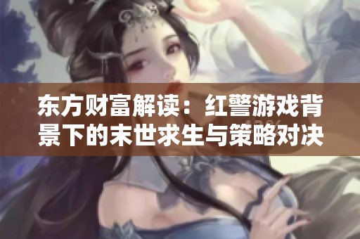 东方财富解读：红警游戏背景下的末世求生与策略对决