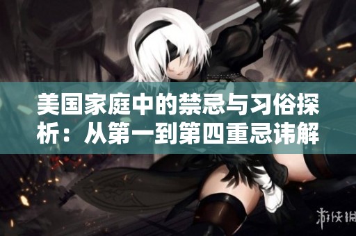 美国家庭中的禁忌与习俗探析：从第一到第四重忌讳解析
