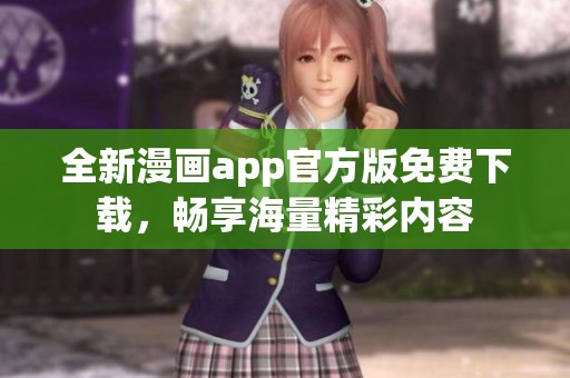 全新漫画app官方版免费下载，畅享海量精彩内容