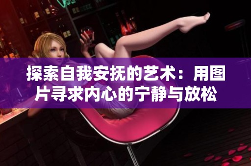 探索自我安抚的艺术：用图片寻求内心的宁静与放松