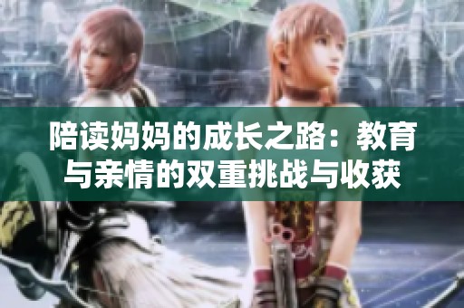 陪读妈妈的成长之路：教育与亲情的双重挑战与收获