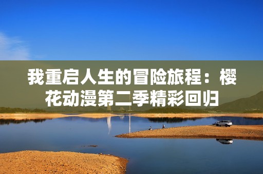 我重启人生的冒险旅程：樱花动漫第二季精彩回归