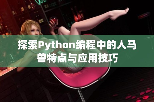 探索Python编程中的人马兽特点与应用技巧