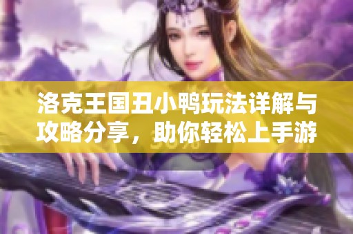 洛克王国丑小鸭玩法详解与攻略分享，助你轻松上手游戏
