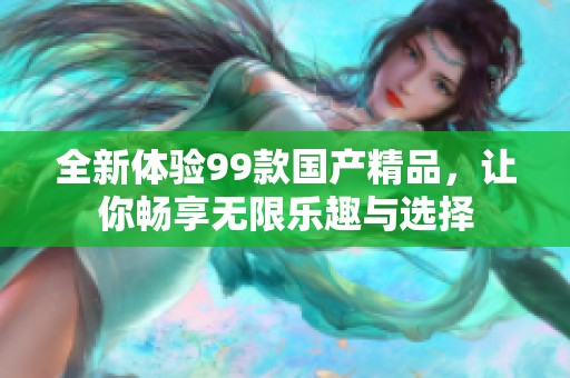 全新体验99款国产精品，让你畅享无限乐趣与选择