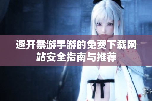 避开禁游手游的免费下载网站安全指南与推荐