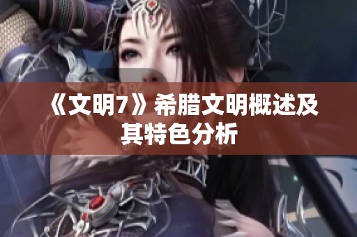 《文明7》希腊文明概述及其特色分析