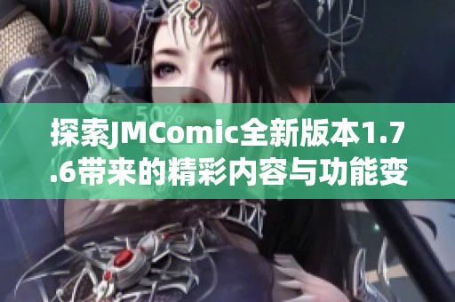 探索JMComic全新版本1.7.6带来的精彩内容与功能变化