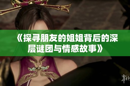《探寻朋友的姐姐背后的深层谜团与情感故事》