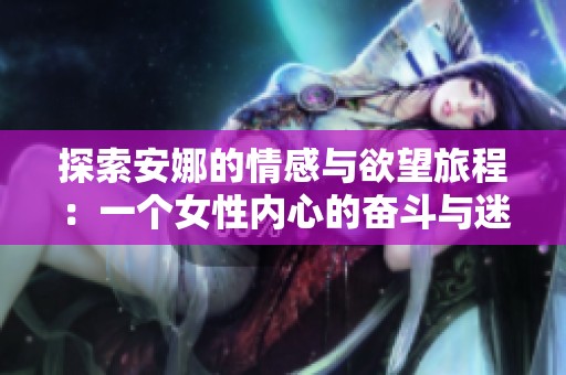 探索安娜的情感与欲望旅程：一个女性内心的奋斗与迷惘