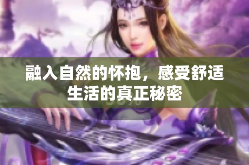 融入自然的怀抱，感受舒适生活的真正秘密