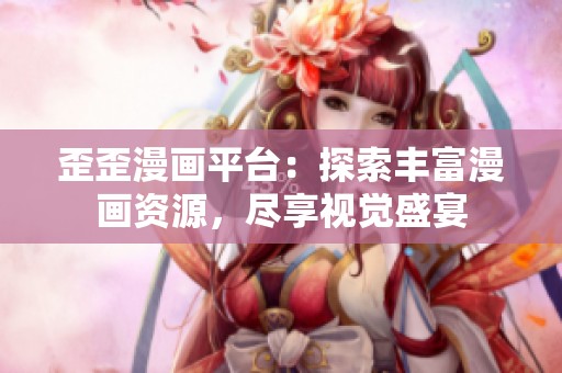 歪歪漫画平台：探索丰富漫画资源，尽享视觉盛宴