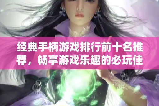 经典手柄游戏排行前十名推荐，畅享游戏乐趣的必玩佳作