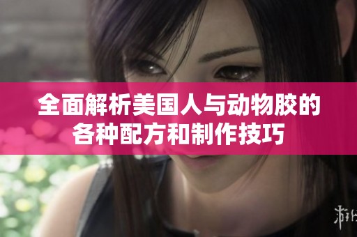 全面解析美国人与动物胶的各种配方和制作技巧