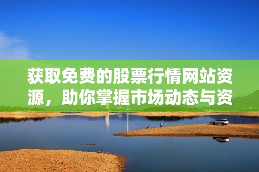 获取免费的股票行情网站资源，助你掌握市场动态与资讯