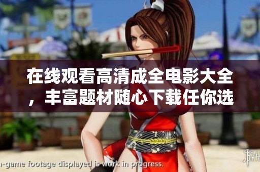 在线观看高清成全电影大全，丰富题材随心下载任你选择