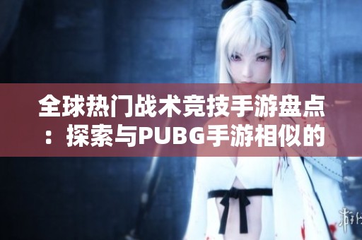 全球热门战术竞技手游盘点：探索与PUBG手游相似的海外市场新选择
