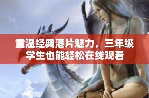 重温经典港片魅力，三年级学生也能轻松在线观看