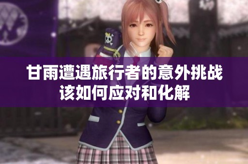 甘雨遭遇旅行者的意外挑战该如何应对和化解
