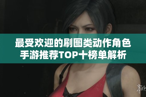 最受欢迎的刷图类动作角色手游推荐TOP十榜单解析