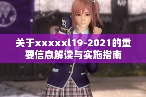 关于xxxxxl19-2021的重要信息解读与实施指南