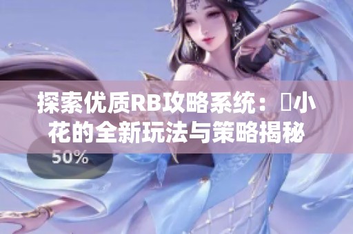 探索优质RB攻略系统：寀小花的全新玩法与策略揭秘