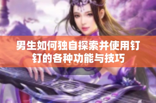 男生如何独自探索并使用钉钉的各种功能与技巧
