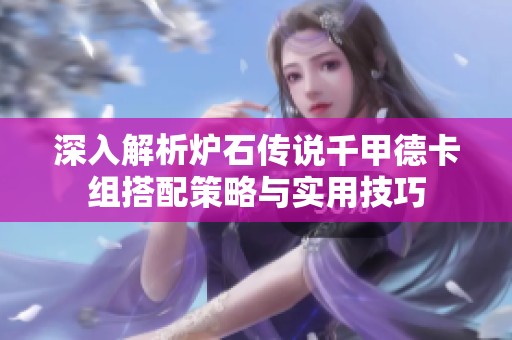 深入解析炉石传说千甲德卡组搭配策略与实用技巧