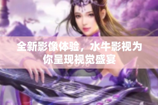 全新影像体验，水牛影视为你呈现视觉盛宴