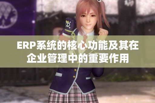 ERP系统的核心功能及其在企业管理中的重要作用