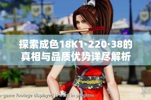 探索成色18K1·220·38的真相与品质优势详尽解析