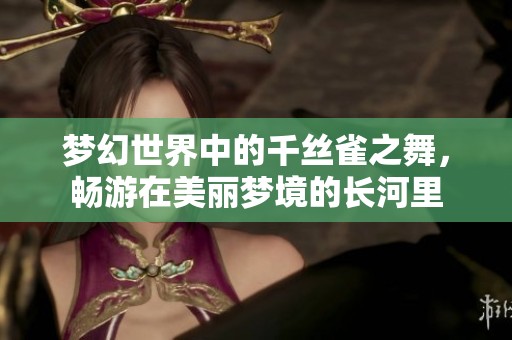 梦幻世界中的千丝雀之舞，畅游在美丽梦境的长河里