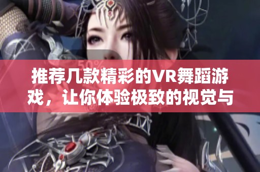 推荐几款精彩的VR舞蹈游戏，让你体验极致的视觉与动感乐趣