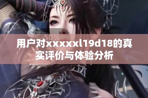 用户对xxxxxl19d18的真实评价与体验分析