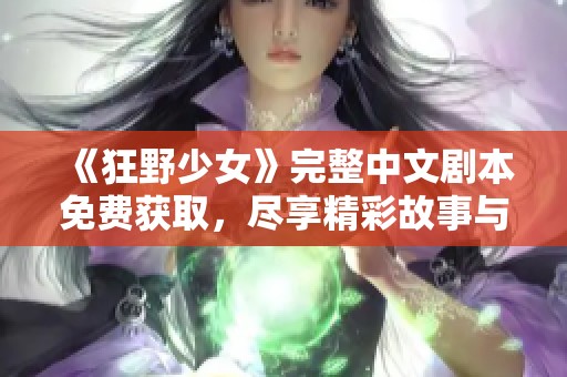 《狂野少女》完整中文剧本免费获取，尽享精彩故事与角色魅力