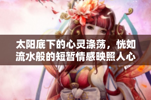太阳底下的心灵涤荡，恍如流水般的短暂情感映照人心