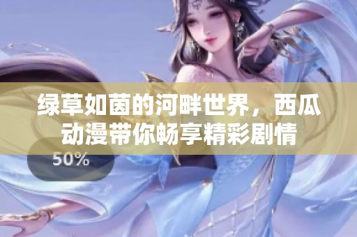 绿草如茵的河畔世界，西瓜动漫带你畅享精彩剧情