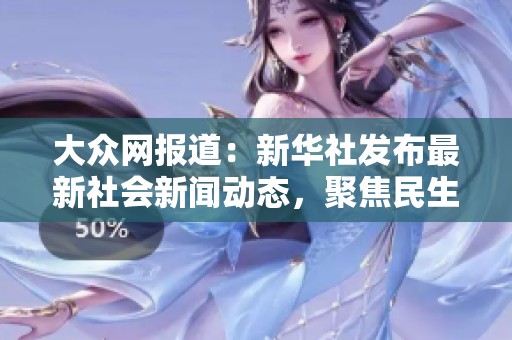 大众网报道：新华社发布最新社会新闻动态，聚焦民生热点问题