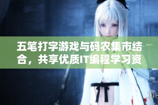 五笔打字游戏与码农集市结合，共享优质IT编程学习资源与技巧