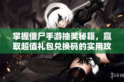 掌握僵尸手游抽奖秘籍，赢取超值礼包兑换码的实用攻略