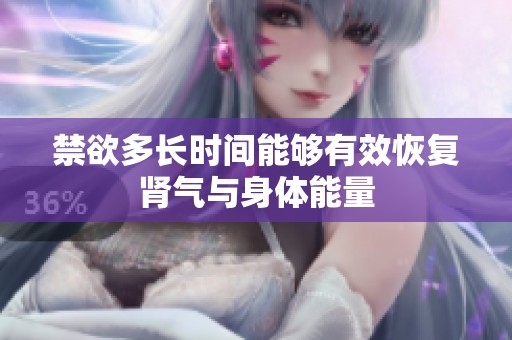 禁欲多长时间能够有效恢复肾气与身体能量