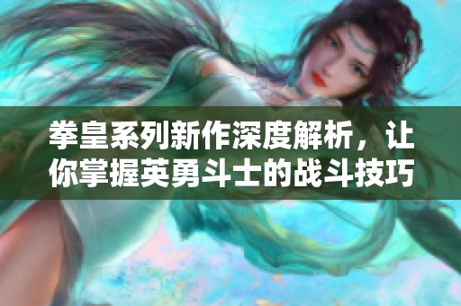 拳皇系列新作深度解析，让你掌握英勇斗士的战斗技巧与策略！