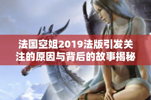 法国空姐2019法版引发关注的原因与背后的故事揭秘