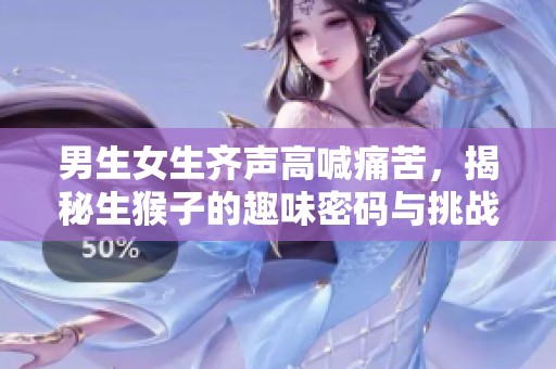 男生女生齐声高喊痛苦，揭秘生猴子的趣味密码与挑战