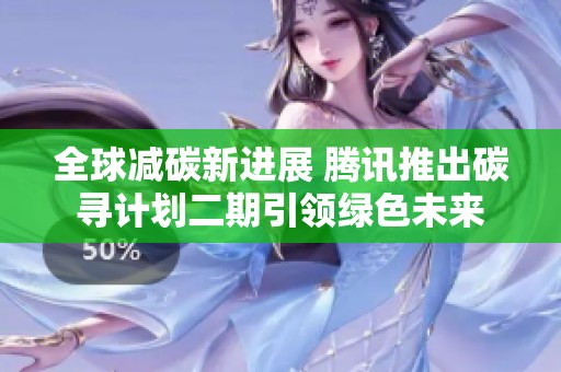 全球减碳新进展 腾讯推出碳寻计划二期引领绿色未来